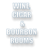 WINE, CIGAR  & BOURBON ROOMS